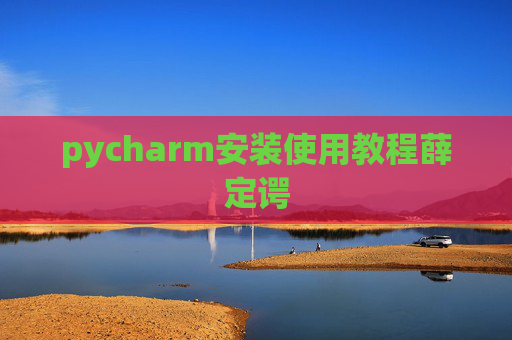 pycharm安装使用教程薛定谔 pycharm安装使用教程薛定谔